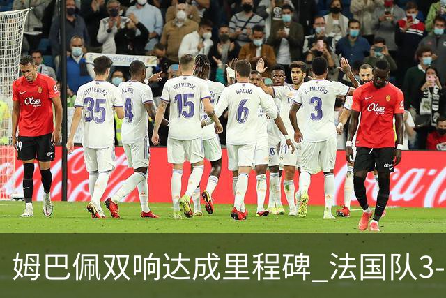 姆巴佩双响达成里程碑 法国队3-1塞内加尔队