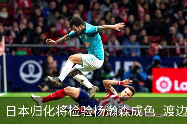 日本归化将检验杨瀚森成色 渡边：有实力击败中国男篮