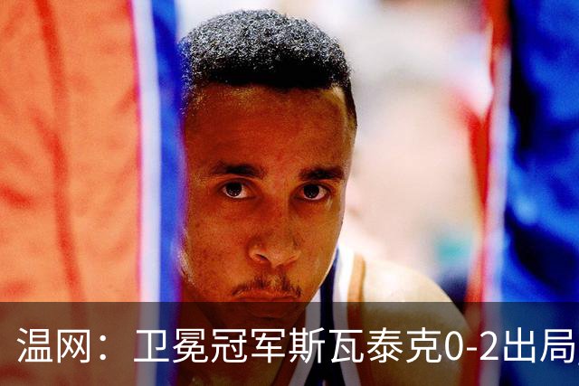 温网：卫冕冠军斯瓦泰克0-2出局 莱巴金娜0-2无缘16强