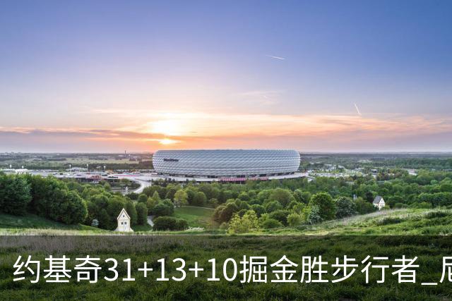 约基奇31+13+10掘金胜步行者 尼克斯逆转篮网