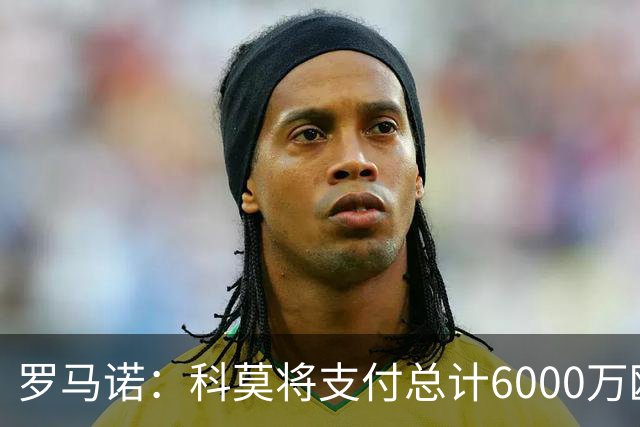 罗马诺：科莫将支付总计6000万欧转会费签帕斯，皇马保留回购条款
