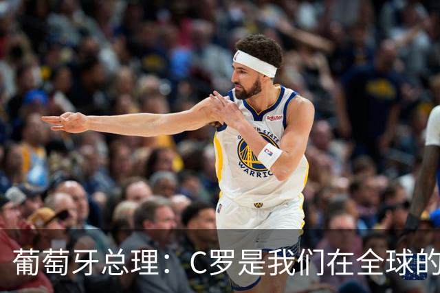 葡萄牙总理：C罗是我们在全球的文化代表 期待他能为国作出贡献