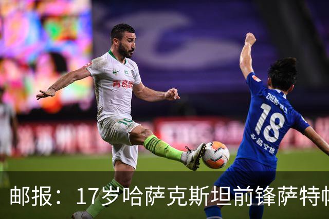 邮报：17岁哈萨克斯坦前锋萨特帕耶夫将抵达伦敦，加盟切尔西