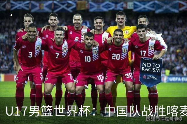 U17男篮世界杯：中国队战胜喀麦隆队